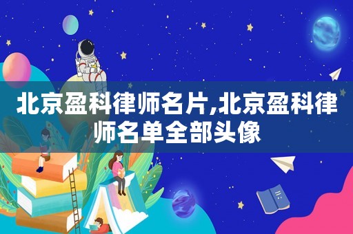 北京盈科律師名片,北京盈科律師名單全部頭像