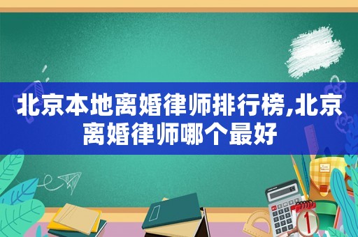 北京本地離婚律師排行榜,北京離婚律師哪個最好