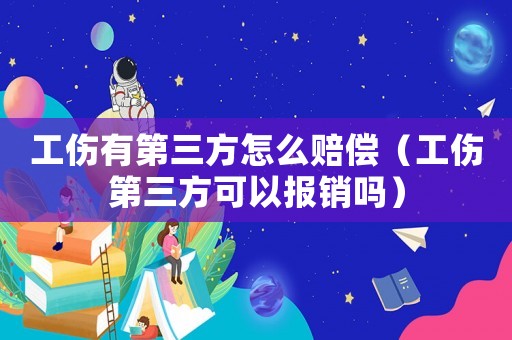 工傷有第三方怎么賠償（工傷第三方可以報(bào)銷嗎）