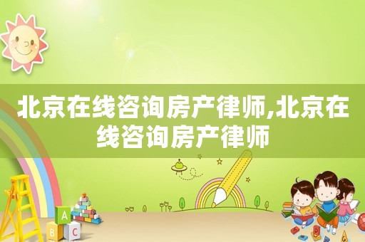 北京在線咨詢房產(chǎn)律師,北京在線咨詢房產(chǎn)律師