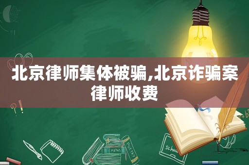 北京律師集體被騙,北京詐騙案律師收費