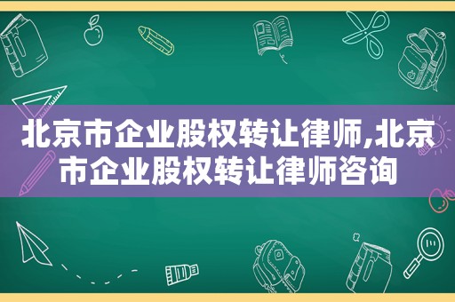 北京市企業(yè)股權(quán)轉(zhuǎn)讓律師,北京市企業(yè)股權(quán)轉(zhuǎn)讓律師咨詢