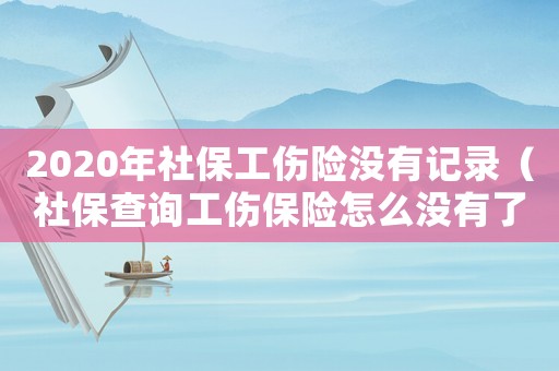 2020年社保工傷險(xiǎn)沒有記錄（社保查詢工傷保險(xiǎn)怎么沒有了）