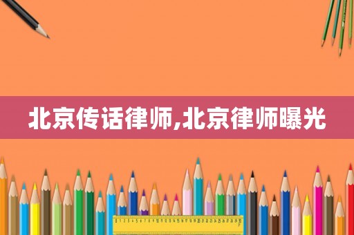 北京傳話律師,北京律師曝光