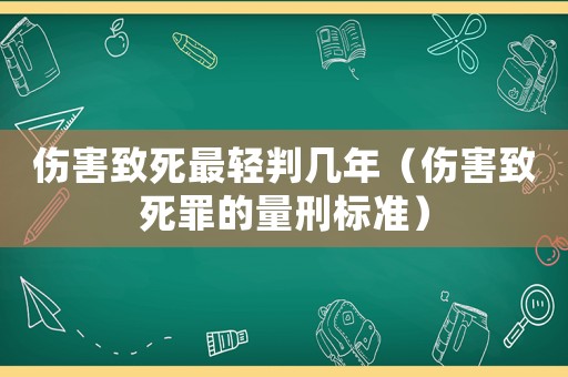 傷害致死最輕判幾年（傷害致死罪的量刑標(biāo)準(zhǔn)）