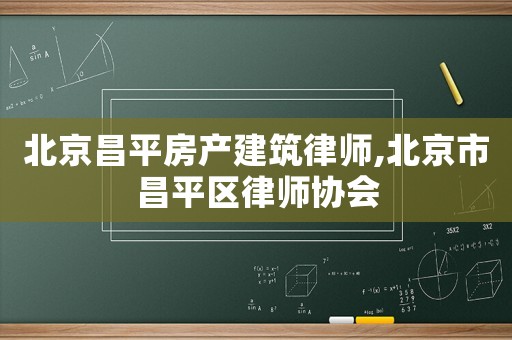 北京昌平房產(chǎn)建筑律師,北京市昌平區(qū)律師協(xié)會