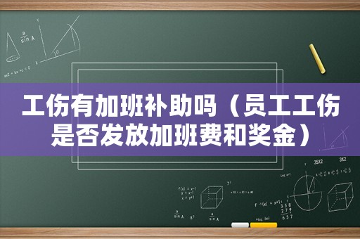 工傷有加班補(bǔ)助嗎（員工工傷是否發(fā)放加班費(fèi)和獎(jiǎng)金）