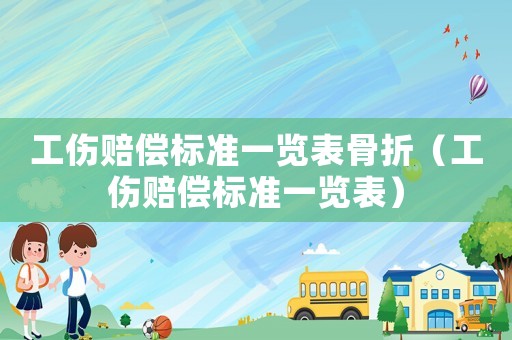 工傷賠償標準一覽表骨折（工傷賠償標準一覽表）