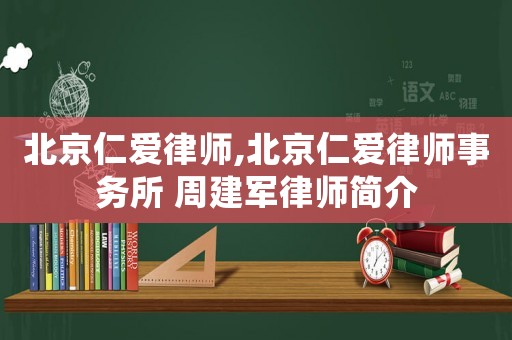北京仁愛律師,北京仁愛律師事務(wù)所 周建軍律師簡介