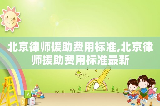 北京律師援助費用標準,北京律師援助費用標準最新
