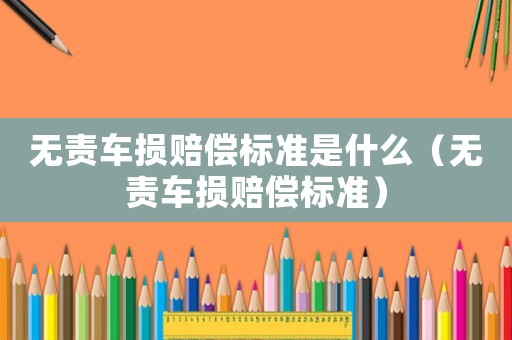 無(wú)責(zé)車(chē)損賠償標(biāo)準(zhǔn)是什么（無(wú)責(zé)車(chē)損賠償標(biāo)準(zhǔn)）