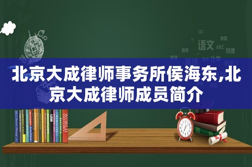 北京大成律師事務(wù)所侯海東,北京大成律師成員簡介