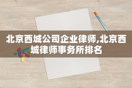 北京西城公司企業(yè)律師,北京西城律師事務(wù)所排名