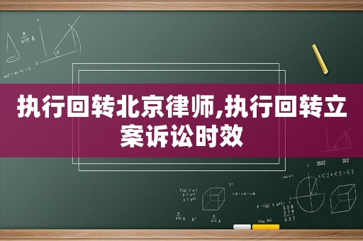 執(zhí)行回轉(zhuǎn)北京律師,執(zhí)行回轉(zhuǎn)立案訴訟時(shí)效
