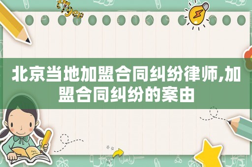 北京當?shù)丶用撕贤m紛律師,加盟合同糾紛的案由
