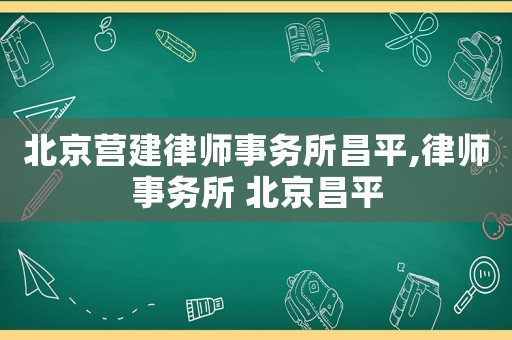 北京營建律師事務(wù)所昌平,律師事務(wù)所 北京昌平