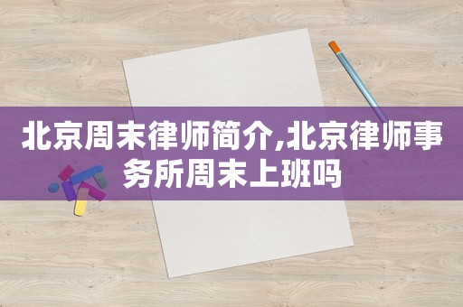 北京周末律師簡(jiǎn)介,北京律師事務(wù)所周末上班嗎