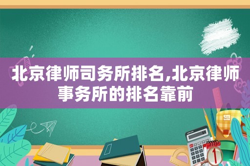 北京律師司務(wù)所排名,北京律師事務(wù)所的排名靠前