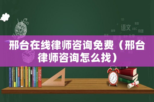 邢臺在線律師咨詢免費（邢臺律師咨詢怎么找）