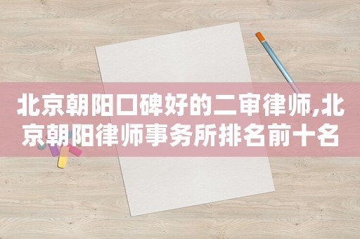 北京朝陽口碑好的二審律師,北京朝陽律師事務(wù)所排名前十名