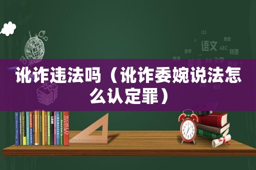訛詐違法嗎（訛詐委婉說法怎么認(rèn)定罪）