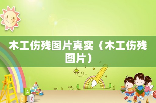 木工傷殘圖片真實（木工傷殘圖片）