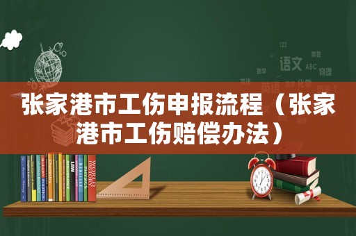 張家港市工傷申報流程（張家港市工傷賠償辦法）