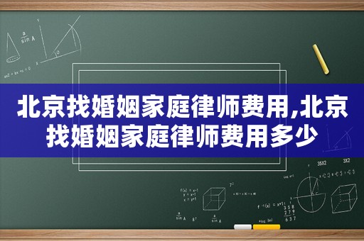 北京找婚姻家庭律師費用,北京找婚姻家庭律師費用多少