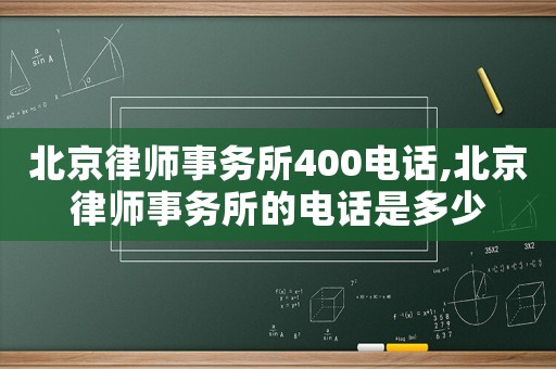 北京律師事務(wù)所400電話,北京律師事務(wù)所的電話是多少