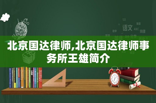 北京國達律師,北京國達律師事務所王雄簡介