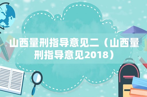 山西量刑指導(dǎo)意見(jiàn)二（山西量刑指導(dǎo)意見(jiàn)2018）