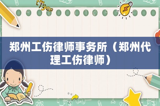 鄭州工傷律師事務(wù)所（鄭州代理工傷律師）