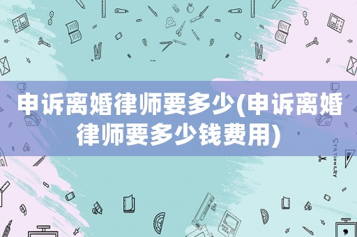 申訴離婚律師要多少(申訴離婚律師要多少錢費用)