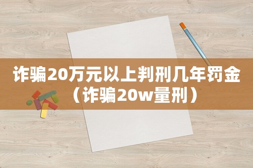 詐騙20萬元以上判刑幾年罰金（詐騙20w量刑）