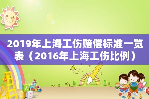 2019年上海工傷賠償標準一覽表（2016年上海工傷比例）