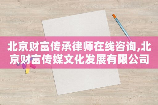 北京財(cái)富傳承律師在線咨詢,北京財(cái)富傳媒文化發(fā)展有限公司官網(wǎng)