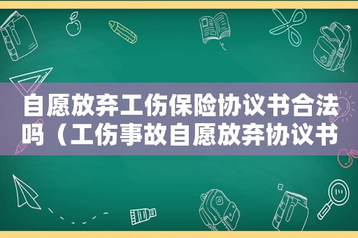 自愿放棄工傷保險協(xié)議書合法嗎（工傷事故自愿放棄協(xié)議書）