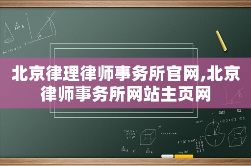 北京律理律師事務(wù)所官網(wǎng),北京律師事務(wù)所網(wǎng)站主頁網(wǎng)