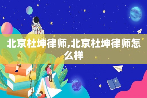 北京杜坤律師,北京杜坤律師怎么樣
