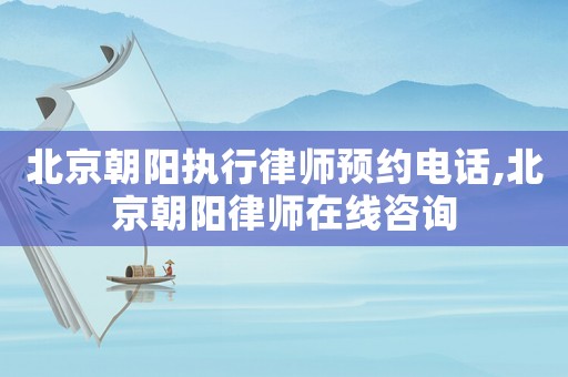 北京朝陽執(zhí)行律師預(yù)約電話,北京朝陽律師在線咨詢