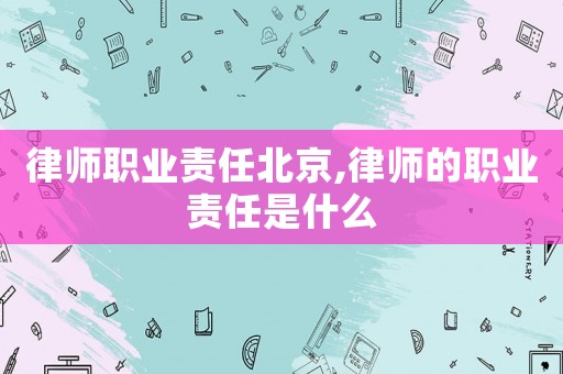 律師職業(yè)責(zé)任北京,律師的職業(yè)責(zé)任是什么