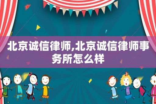 北京誠信律師,北京誠信律師事務(wù)所怎么樣