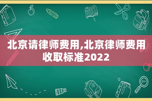 北京請律師費(fèi)用,北京律師費(fèi)用收取標(biāo)準(zhǔn)2022