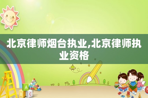 北京律師煙臺(tái)執(zhí)業(yè),北京律師執(zhí)業(yè)資格