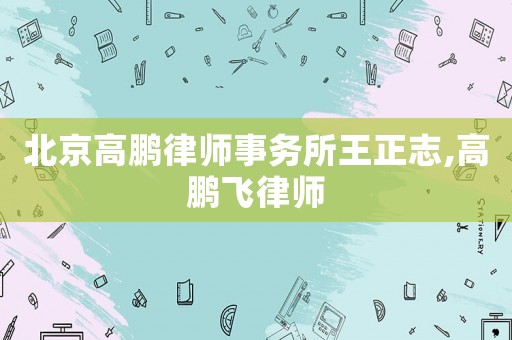 北京高鵬律師事務(wù)所王正志,高鵬飛律師