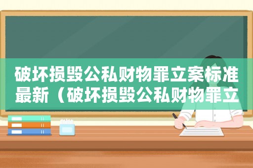破壞損毀公私財(cái)物罪立案標(biāo)準(zhǔn)最新（破壞損毀公私財(cái)物罪立案標(biāo)準(zhǔn)）