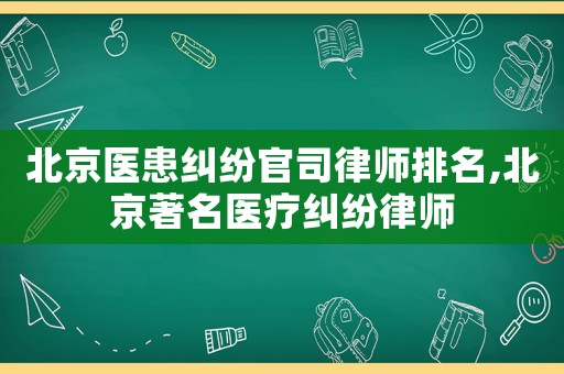 北京醫(yī)患糾紛官司律師排名,北京著名醫(yī)療糾紛律師
