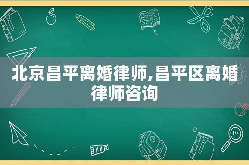 北京昌平離婚律師,昌平區(qū)離婚律師咨詢