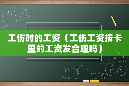 工傷時(shí)的工資（工傷工資按卡里的工資發(fā)合理嗎）
