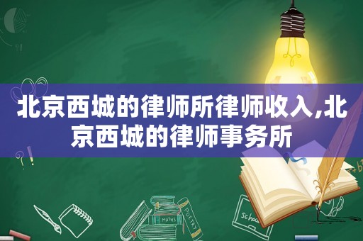 北京西城的律師所律師收入,北京西城的律師事務(wù)所